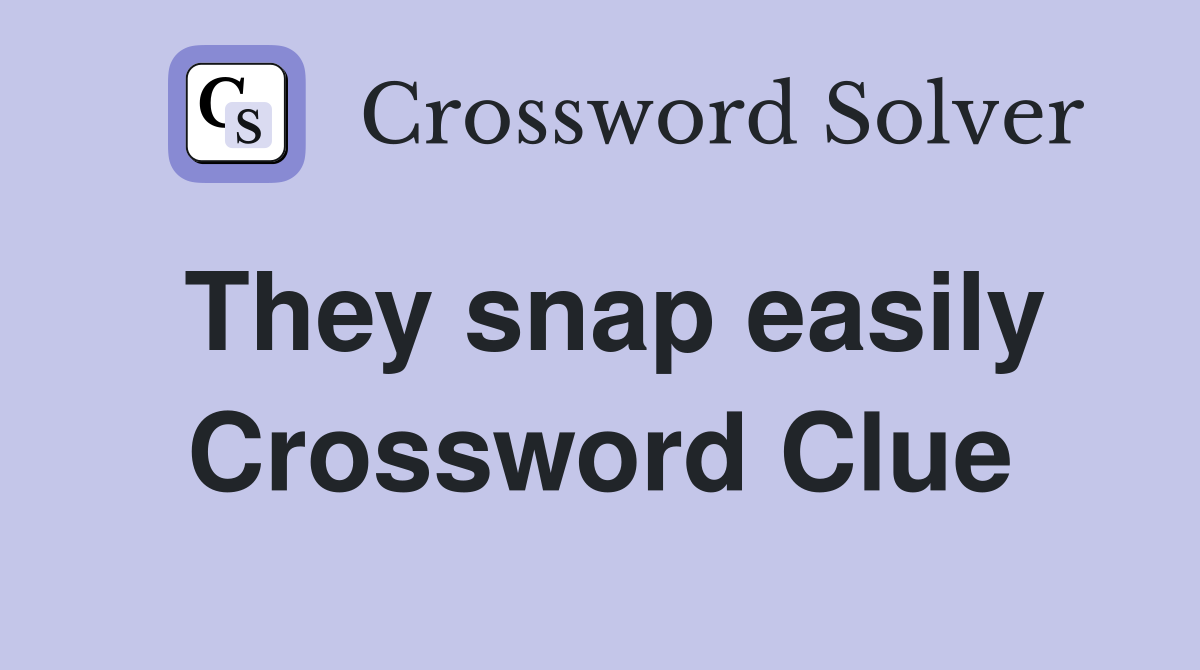 They snap easily Crossword Clue