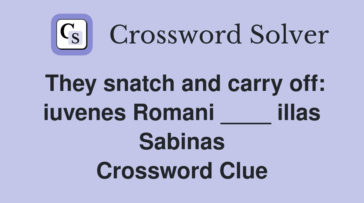They snatch and carry off: iuvenes Romani ____ illas Sabinas Crossword Clue
