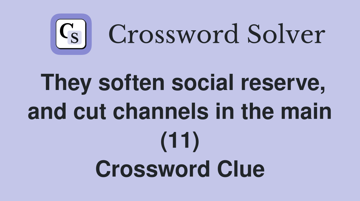They soften social reserve, and cut channels in the main (11) Crossword Clue