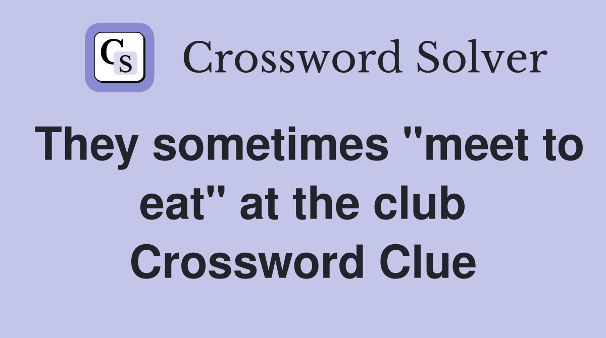 They sometimes "meet to eat" at the club Crossword Clue