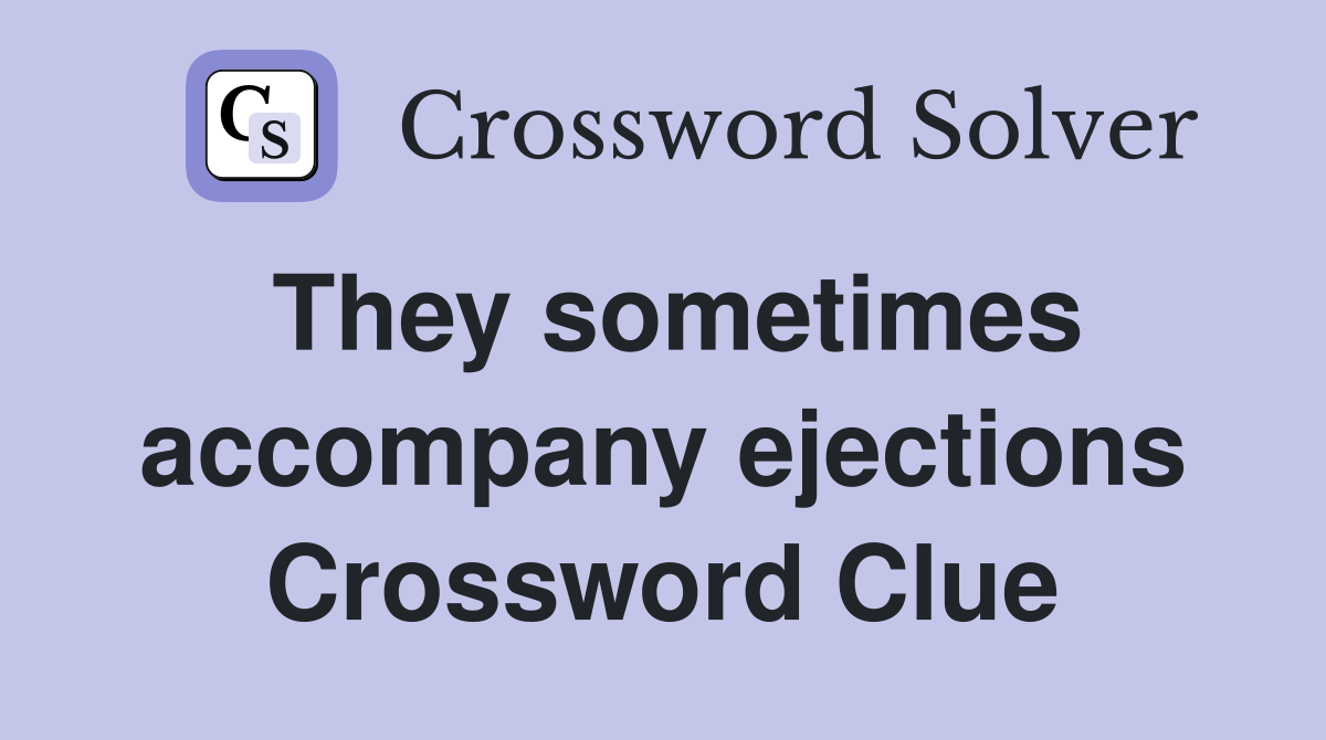 They sometimes accompany ejections Crossword Clue