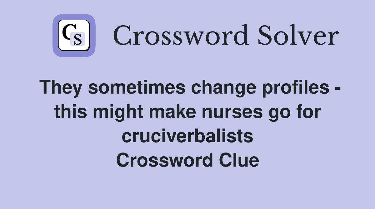 They sometimes change profiles - this might make nurses go for cruciverbalists Crossword Clue