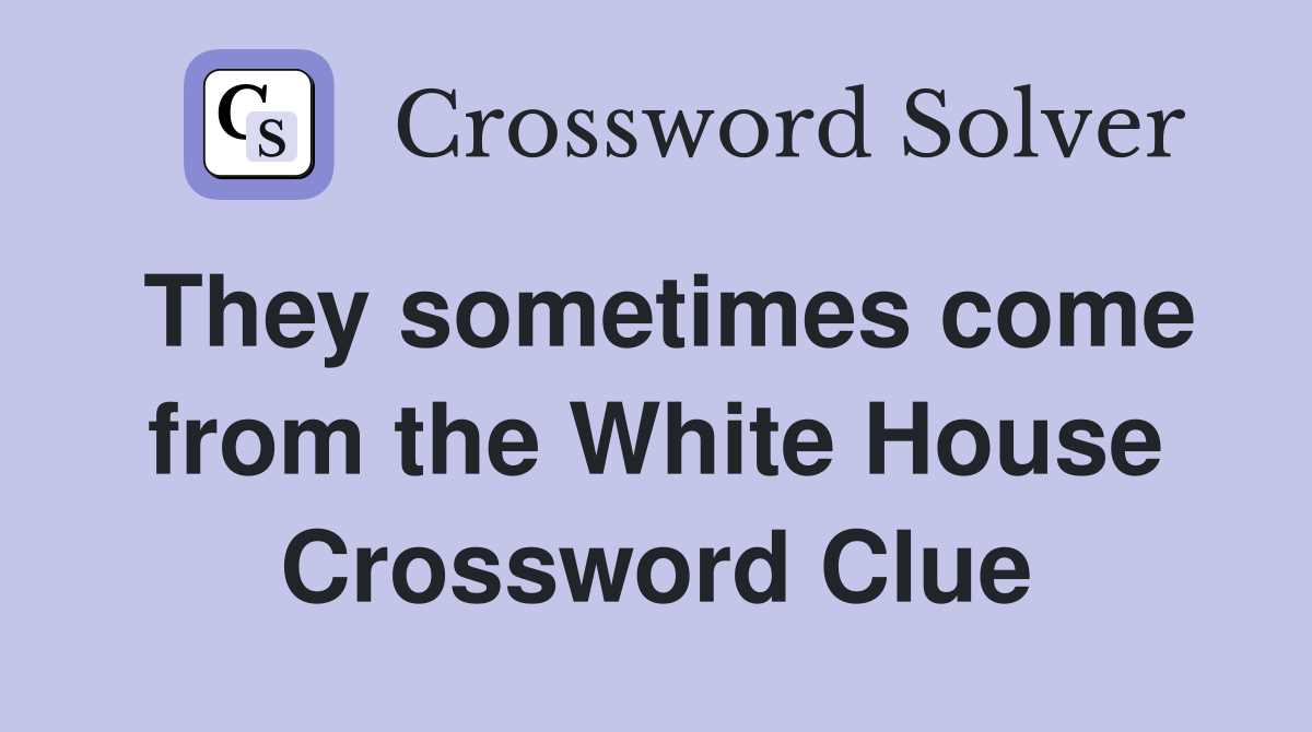 They sometimes come from the White House Crossword Clue