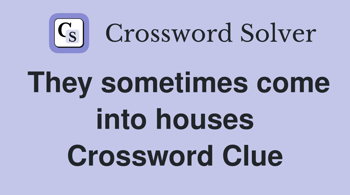 They sometimes come into houses Crossword Clue