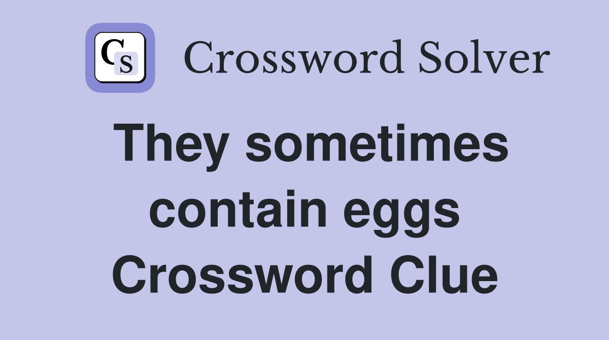 They sometimes contain eggs Crossword Clue