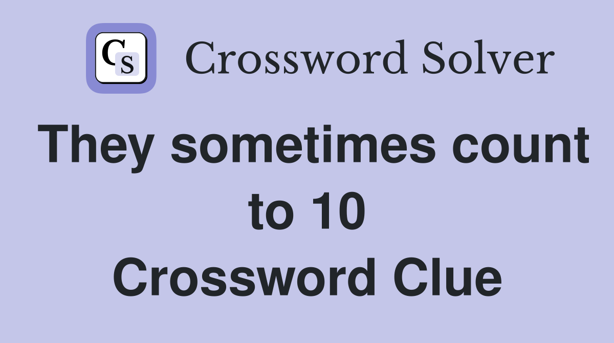 They sometimes count to 10 Crossword Clue