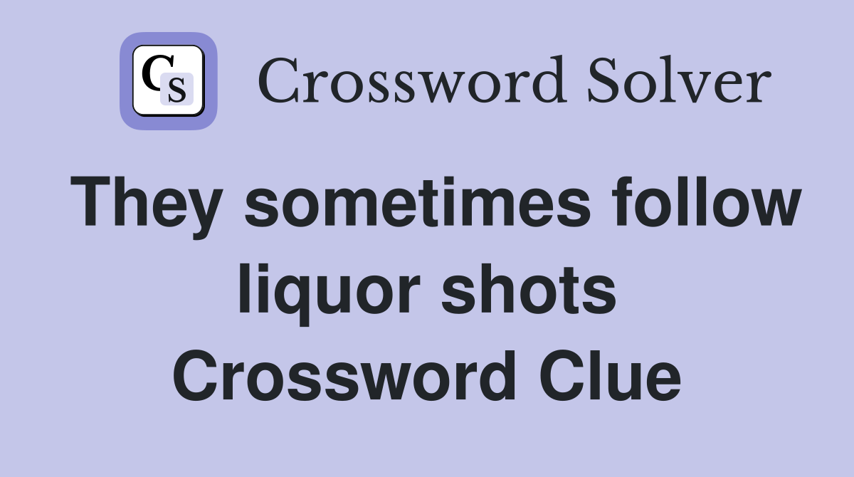 They sometimes follow liquor shots Crossword Clue