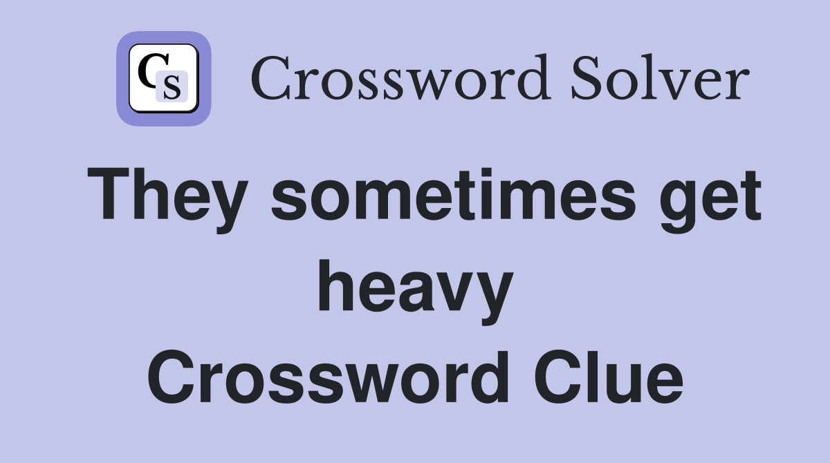 They sometimes get heavy Crossword Clue