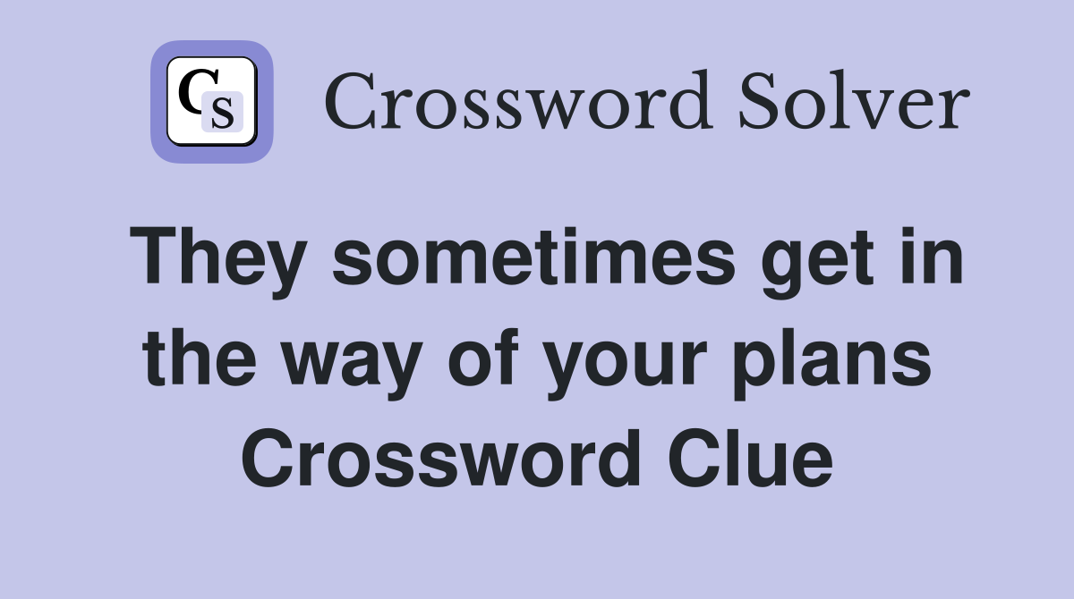 They sometimes get in the way of your plans Crossword Clue