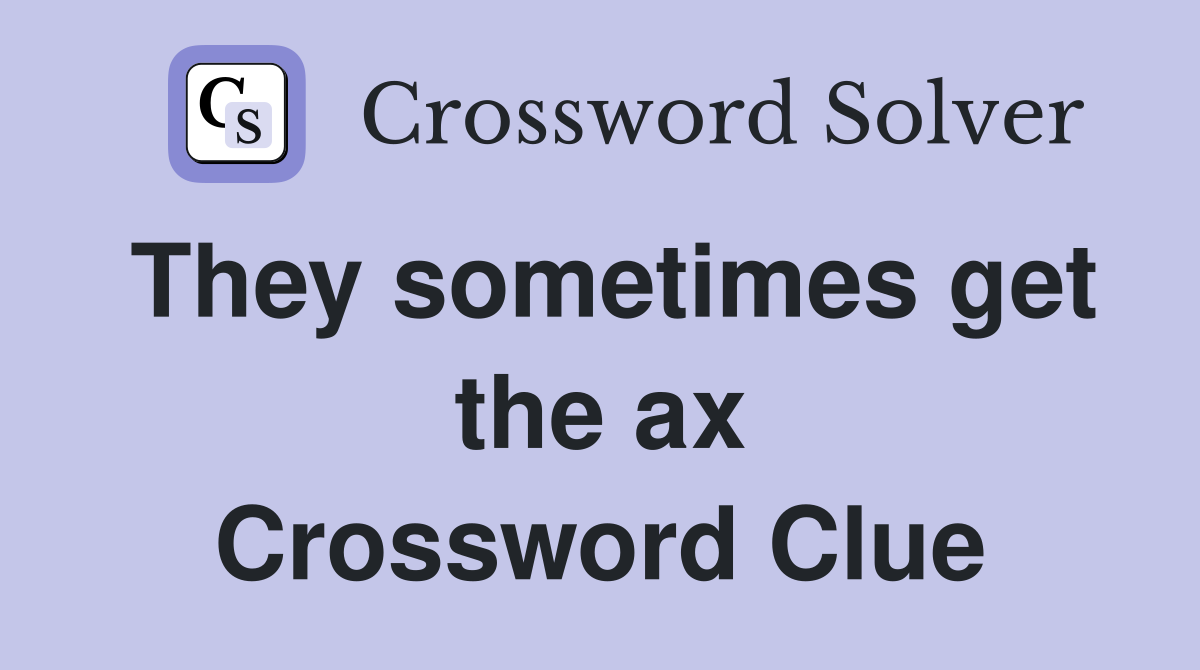 They sometimes get the ax Crossword Clue
