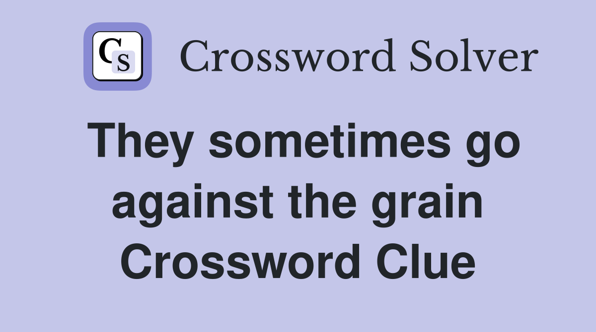 They sometimes go against the grain Crossword Clue