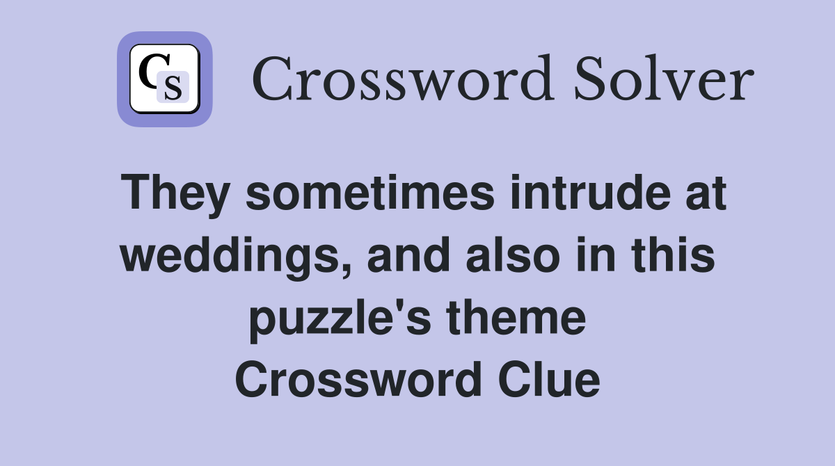They sometimes intrude at weddings, and also in this puzzle's theme Crossword Clue