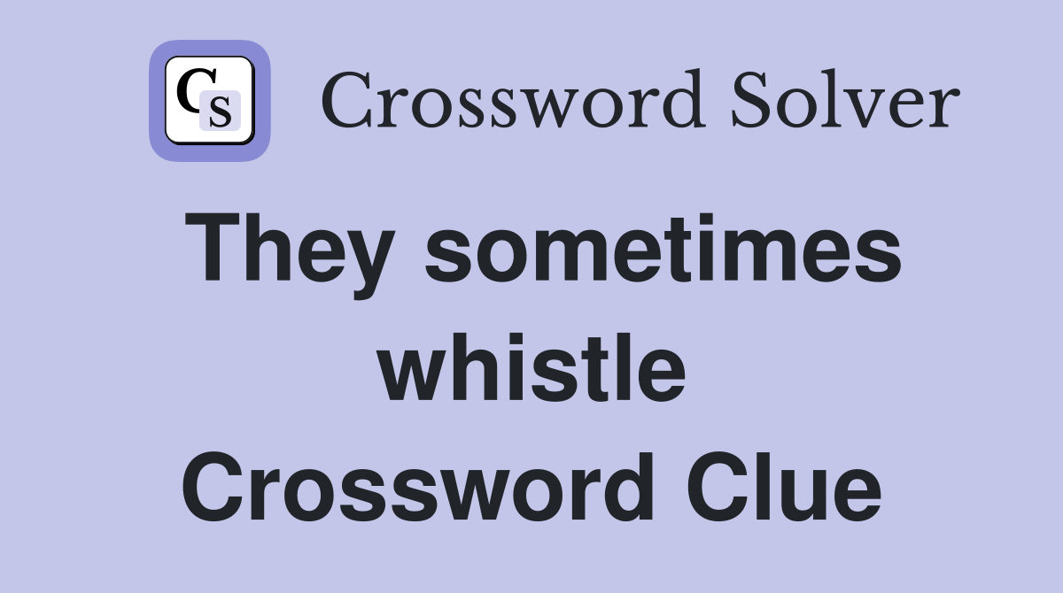 They sometimes whistle Crossword Clue