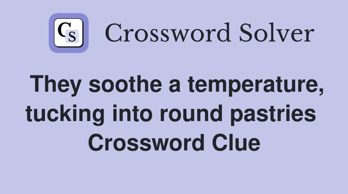They soothe a temperature, tucking into round pastries  Crossword Clue