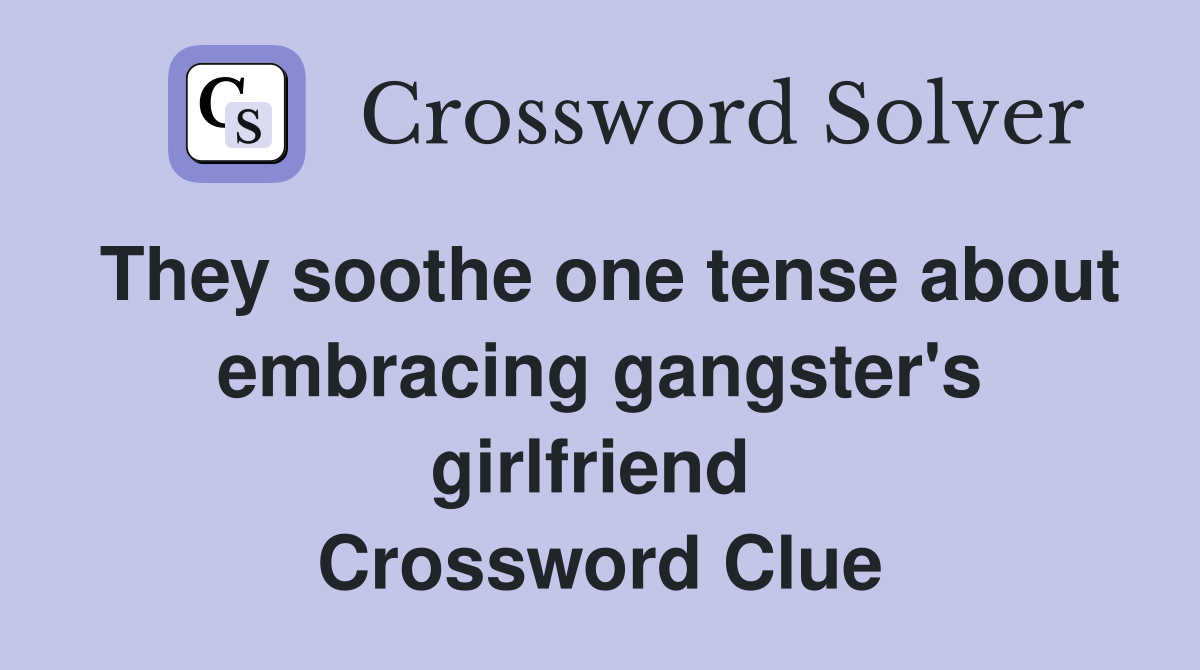 They soothe one tense about embracing gangster's girlfriend  Crossword Clue