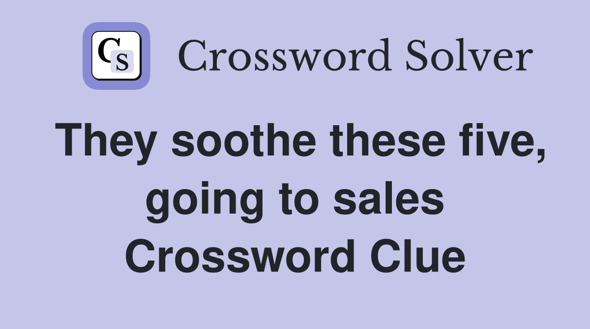They soothe these five, going to sales Crossword Clue