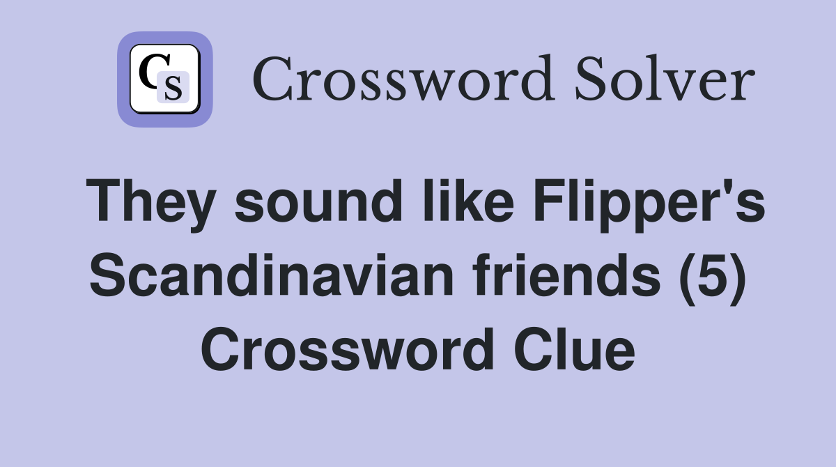 They sound like Flipper's Scandinavian friends (5) Crossword Clue