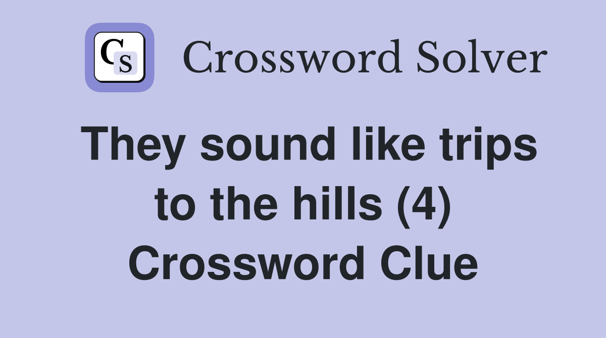 They sound like trips to the hills (4) Crossword Clue