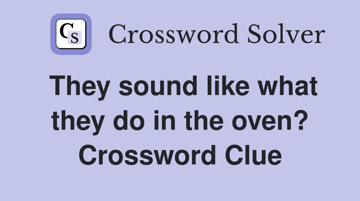 They sound like what they do in the oven? Crossword Clue