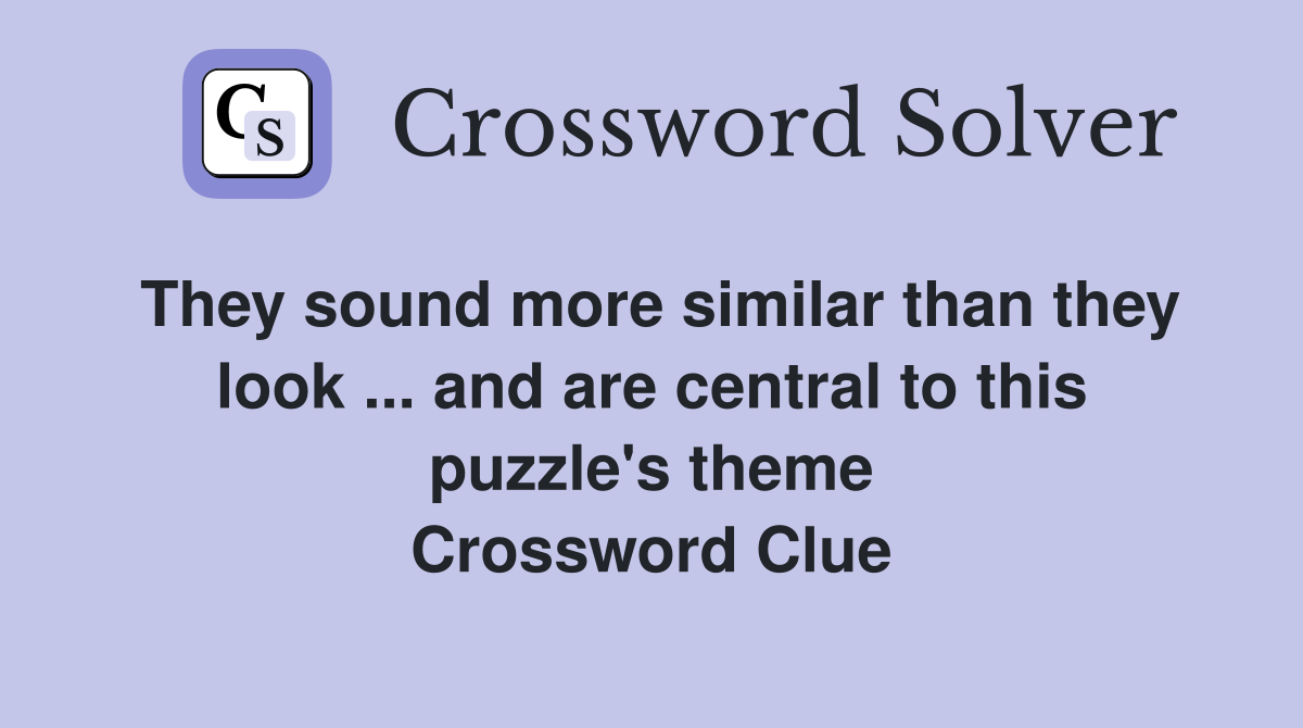 They sound more similar than they look ... and are central to this puzzle's theme Crossword Clue
