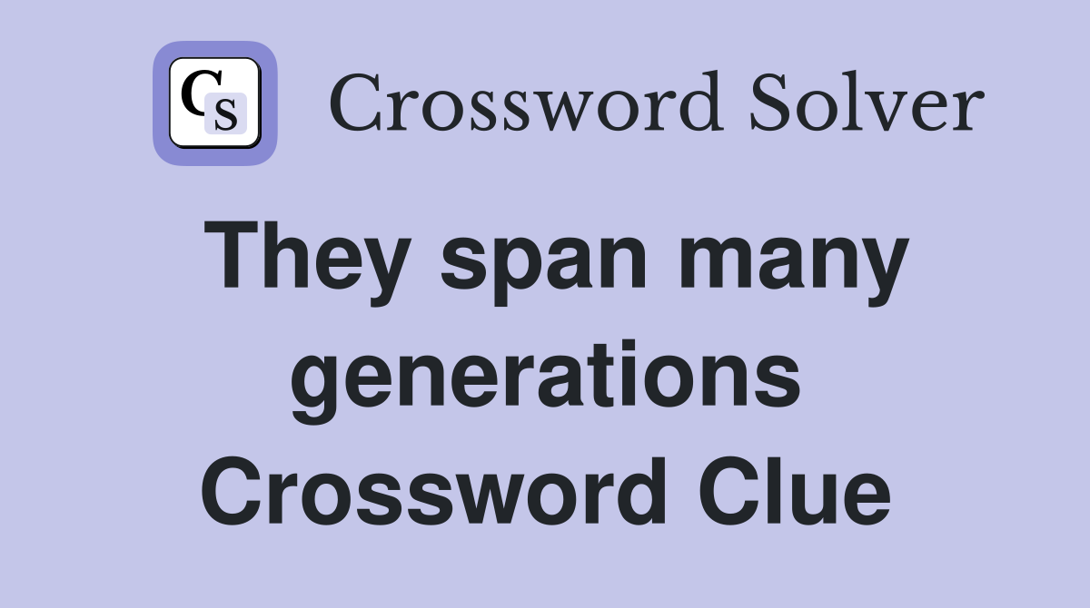 They span many generations Crossword Clue