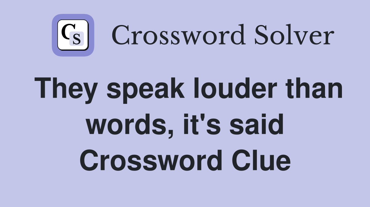They speak louder than words, it's said Crossword Clue