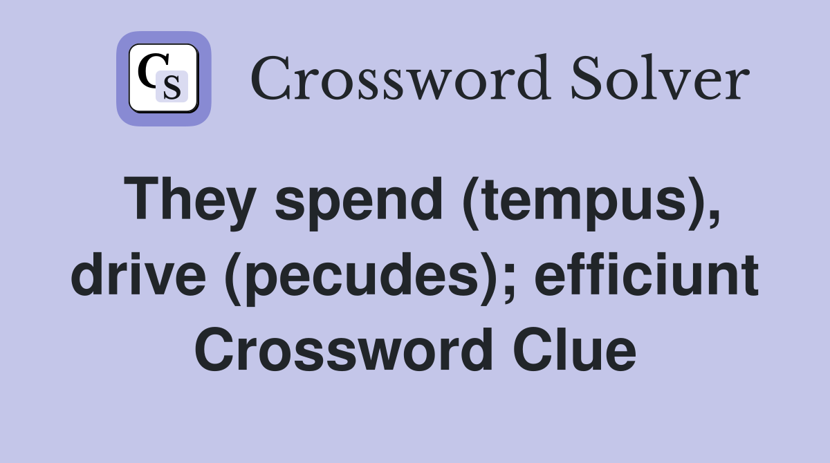 They spend (tempus), drive (pecudes); efficiunt Crossword Clue