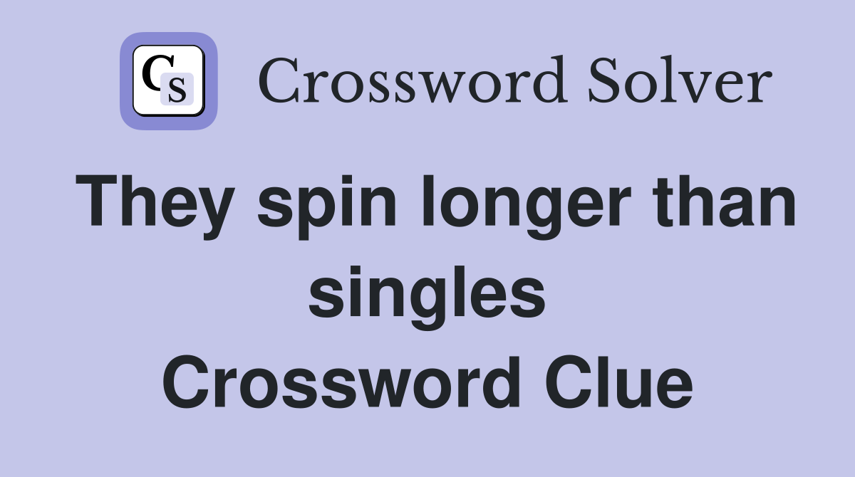 They spin longer than singles Crossword Clue