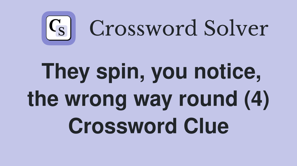 They spin, you notice, the wrong way round (4) Crossword Clue