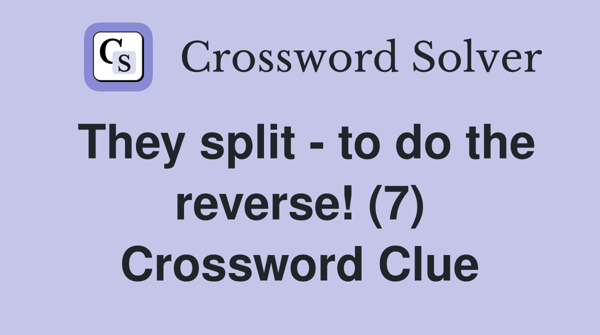 They split - to do the reverse! (7) Crossword Clue