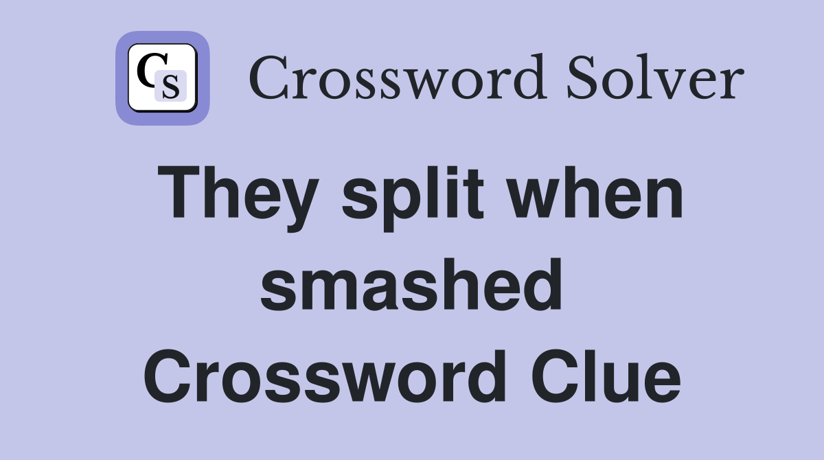 They split when smashed Crossword Clue