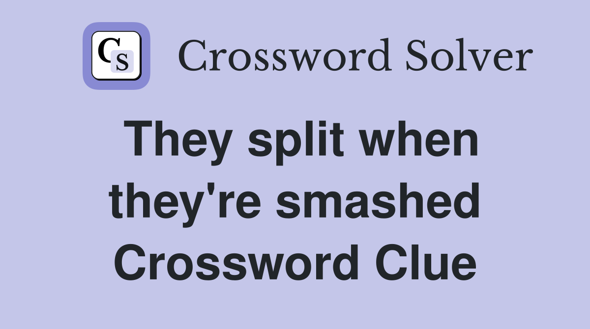 They split when they're smashed Crossword Clue