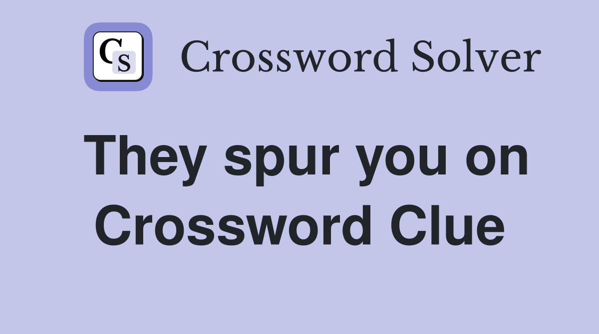 They spur you on Crossword Clue