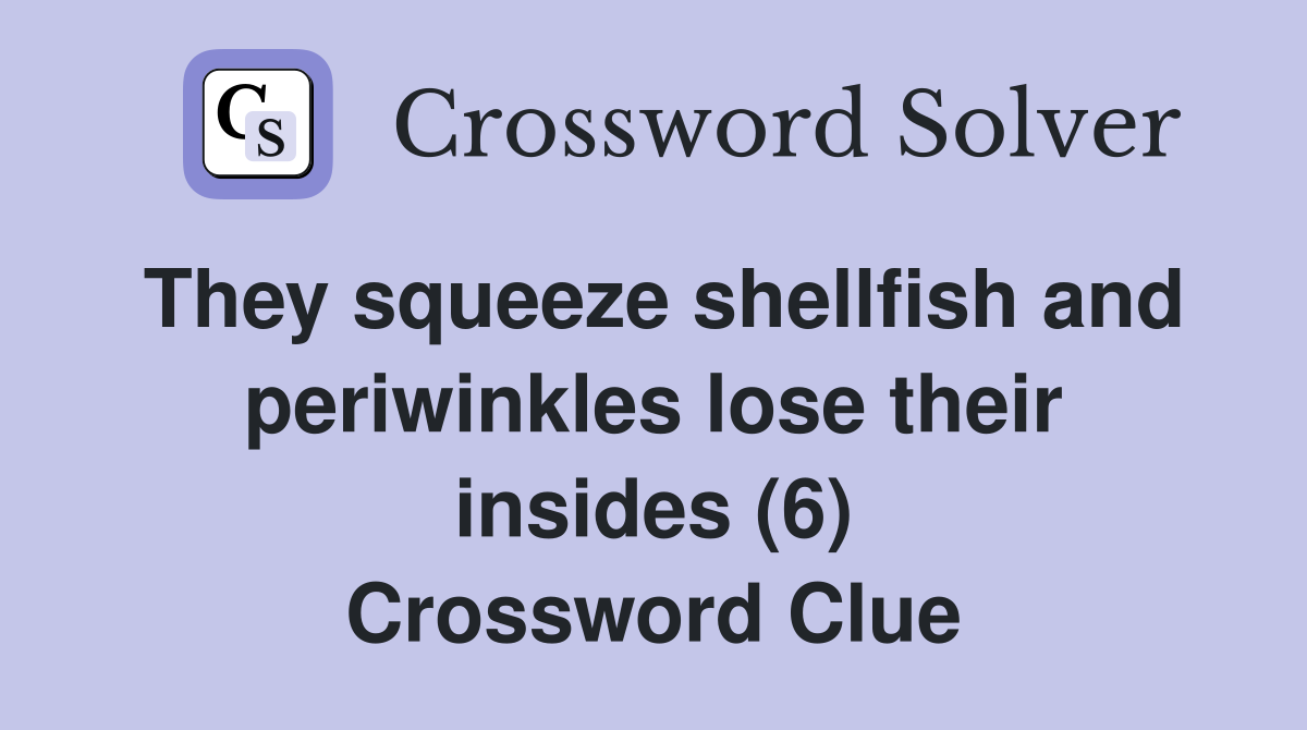 They squeeze shellfish and periwinkles lose their insides (6) Crossword Clue