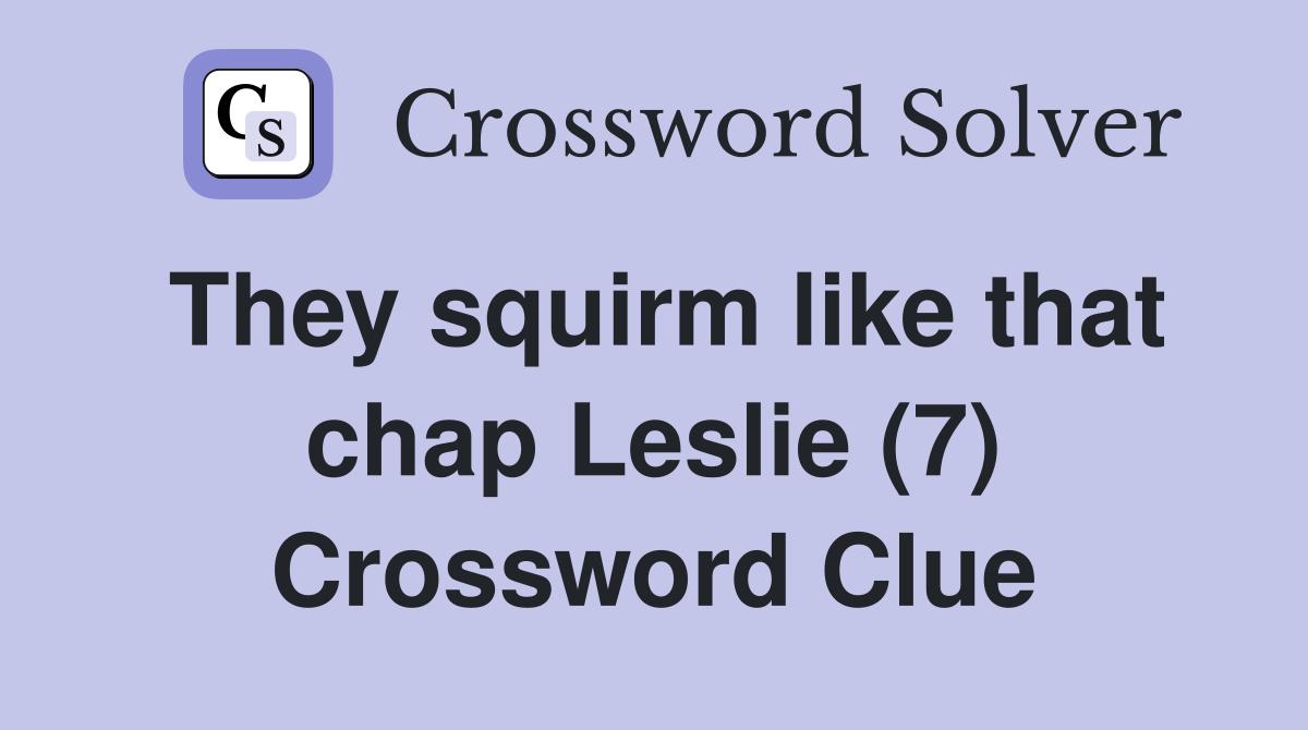 They squirm like that chap Leslie (7) Crossword Clue