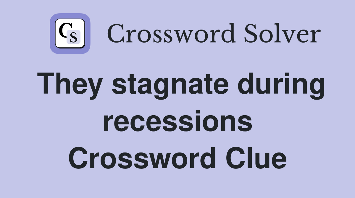 They stagnate during recessions Crossword Clue
