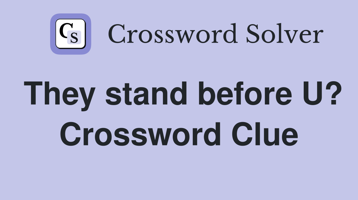They stand before U? Crossword Clue