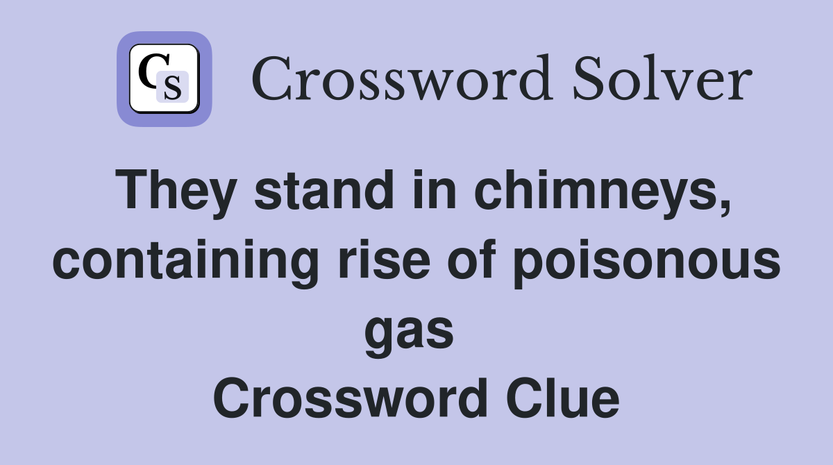 They stand in chimneys, containing rise of poisonous gas  Crossword Clue
