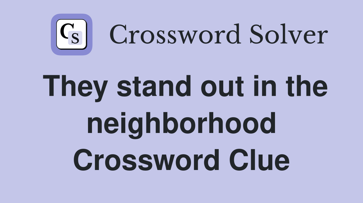 They stand out in the neighborhood Crossword Clue