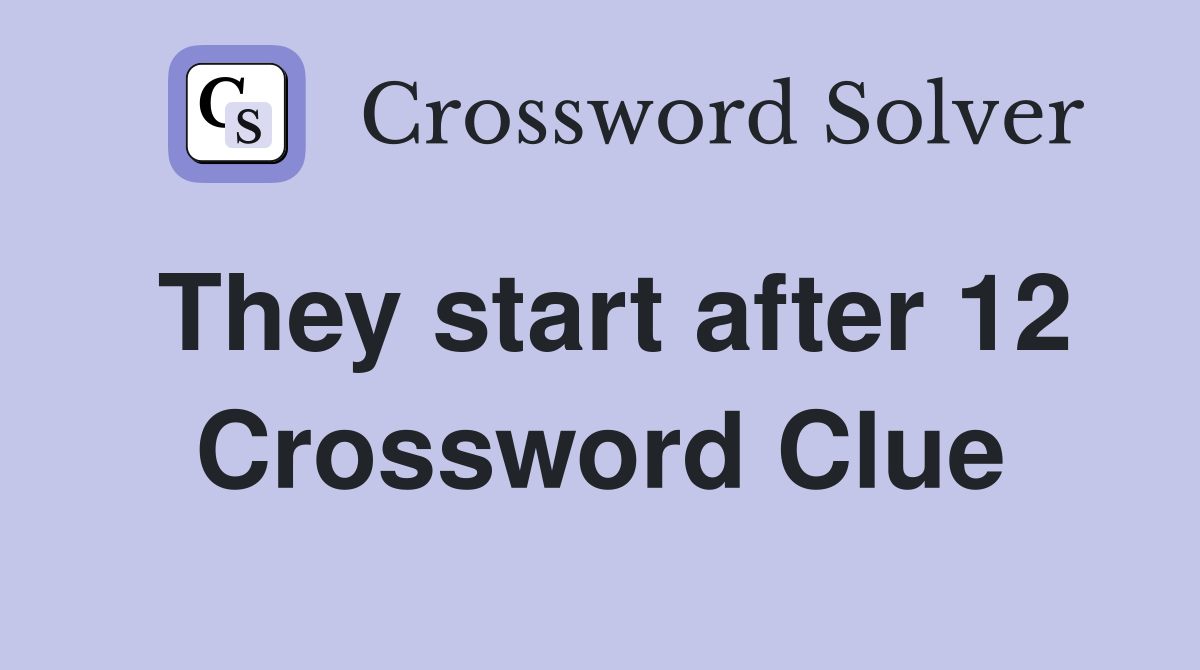 They start after 12 Crossword Clue