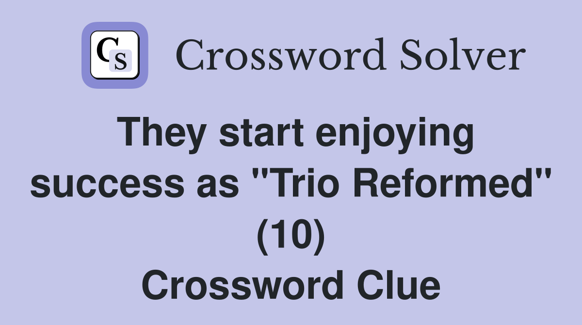 They start enjoying success as "Trio Reformed" (10) Crossword Clue