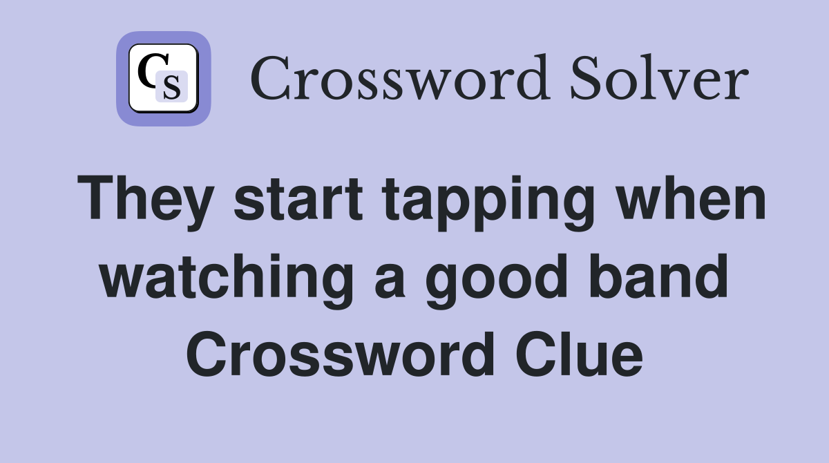 They start tapping when watching a good band Crossword Clue