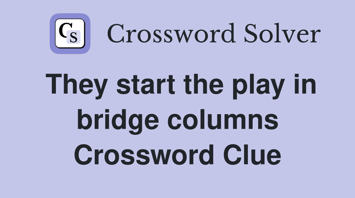 They start the play in bridge columns Crossword Clue