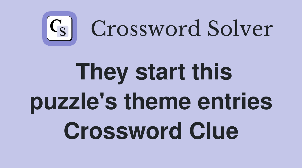 They start this puzzle's theme entries Crossword Clue