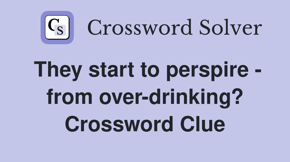 They start to perspire - from over-drinking? Crossword Clue