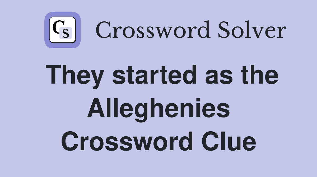 They started as the Alleghenies Crossword Clue