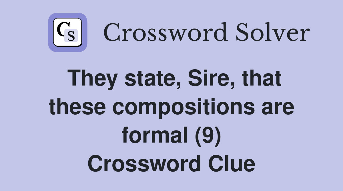 They state, Sire, that these compositions are formal (9) Crossword Clue