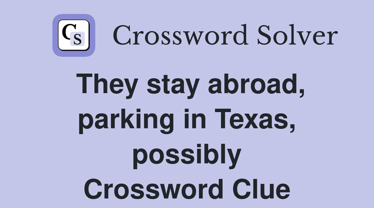 They stay abroad, parking in Texas, possibly Crossword Clue