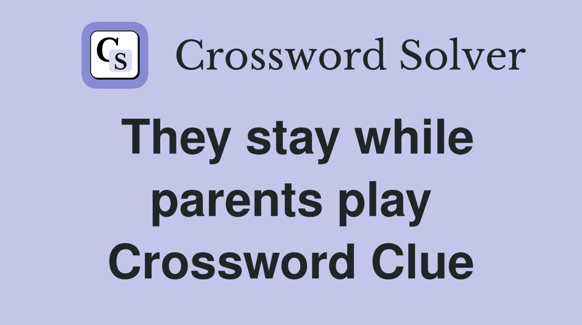 They stay while parents play Crossword Clue