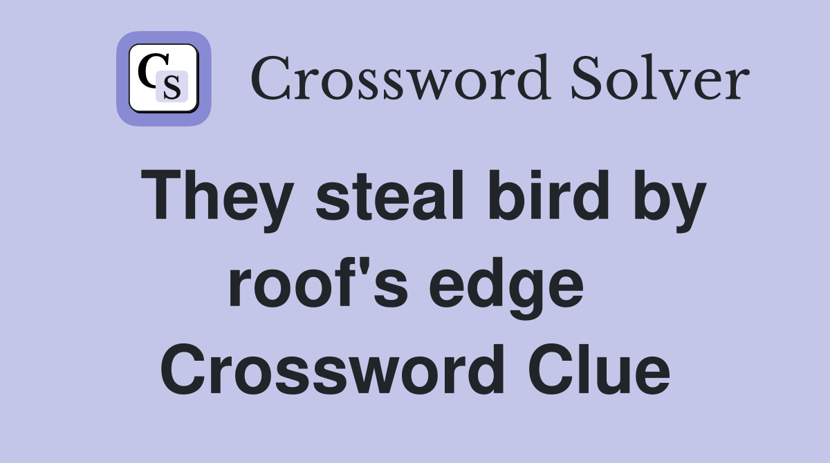 They steal bird by roof's edge  Crossword Clue